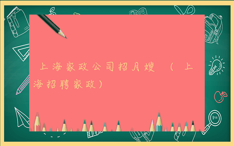 上海家政公司招月嫂 (上海招聘家政)